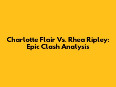 Charlotte Flair Vs. Rhea Ripley: Epic Clash Analysis