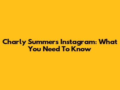 Charly Summer's Instagram: What You Need To Know