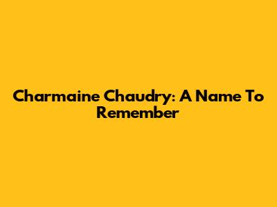 Charmaine Chaudry: A Name To Remember