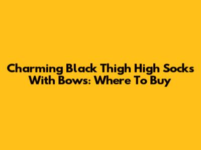 Charming Black Thigh High Socks With Bows: Where To Buy