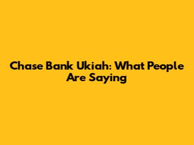 Chase Bank Ukiah: What People Are Saying