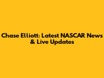 Chase Elliott: Latest NASCAR News & Live Updates