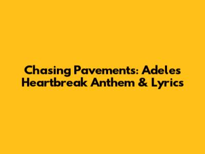 Chasing Pavements: Adele's Heartbreak Anthem & Lyrics
