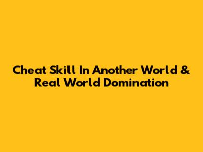 Cheat Skill In Another World & Real World Domination