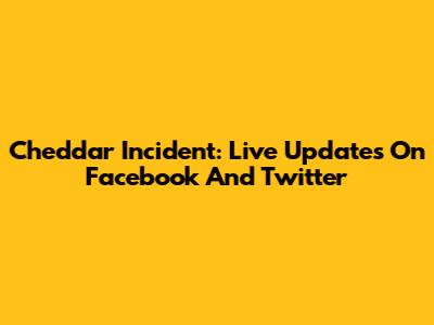 Cheddar Incident: Live Updates On Facebook And Twitter
