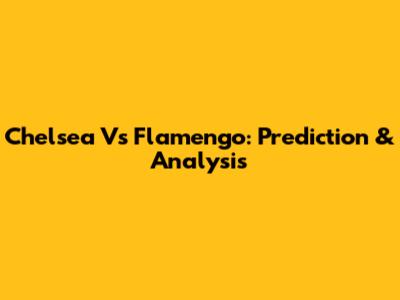 Chelsea Vs Flamengo: Prediction & Analysis