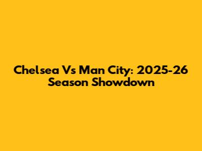 Chelsea Vs Man City: 2025-26 Season Showdown