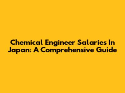 Chemical Engineer Salaries In Japan: A Comprehensive Guide