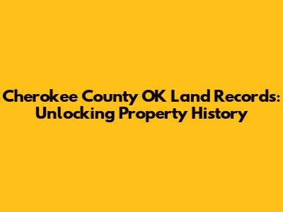 Cherokee County OK Land Records: Unlocking Property History