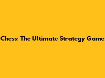 Chess: The Ultimate Strategy Game