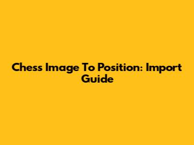 Chess Image To Position: Import Guide