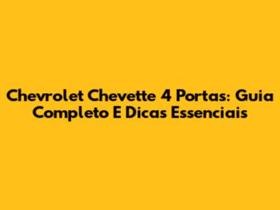 Chevrolet Chevette 4 Portas: Guia Completo E Dicas Essenciais