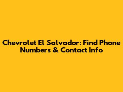 Chevrolet El Salvador: Find Phone Numbers & Contact Info