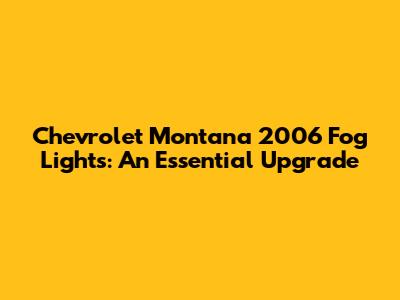 Chevrolet Montana 2006 Fog Lights: An Essential Upgrade