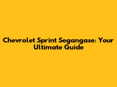 Chevrolet Sprint Segangase: Your Ultimate Guide