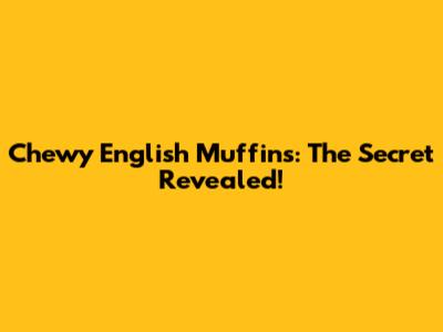 Chewy English Muffins: The Secret Revealed!