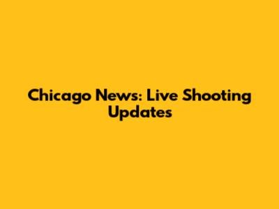 Chicago News: Live Shooting Updates