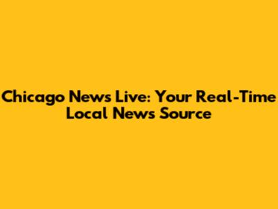 Chicago News Live: Your Real-Time Local News Source