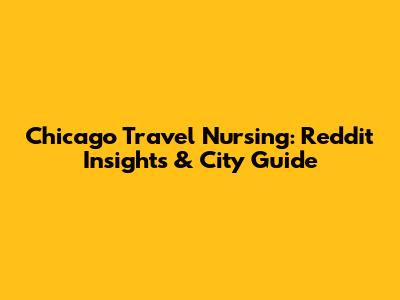 Chicago Travel Nursing: Reddit Insights & City Guide