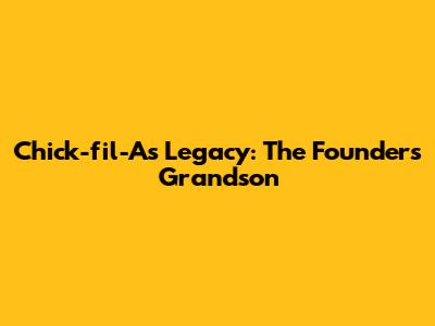 Chick-fil-A's Legacy: The Founder's Grandson