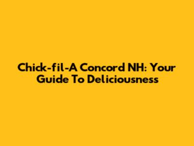 Chick-fil-A Concord NH: Your Guide To Deliciousness