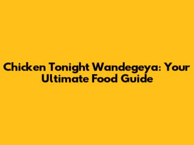 Chicken Tonight Wandegeya: Your Ultimate Food Guide