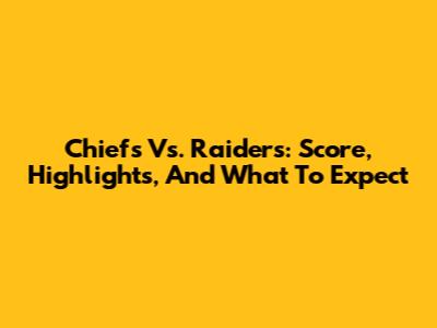 Chiefs Vs. Raiders: Score, Highlights, And What To Expect