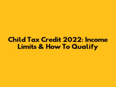 Child Tax Credit 2022: Income Limits & How To Qualify