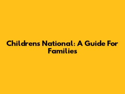 Children's National: A Guide For Families