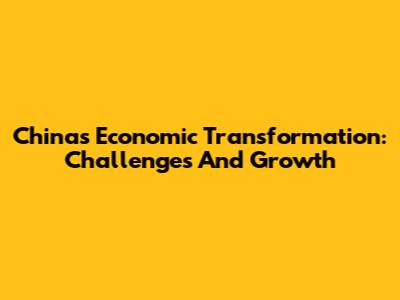 China's Economic Transformation: Challenges And Growth