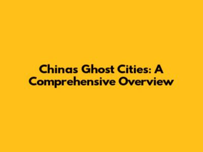 China's Ghost Cities: A Comprehensive Overview