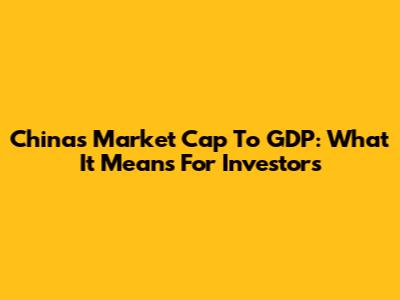 China's Market Cap To GDP: What It Means For Investors