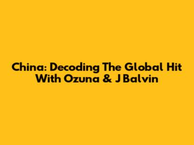 China: Decoding The Global Hit With Ozuna & J Balvin