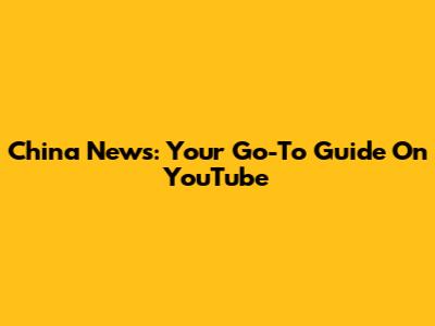 China News: Your Go-To Guide On YouTube