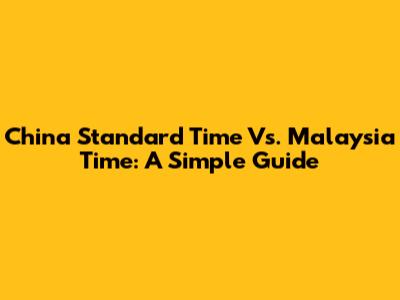 China Standard Time Vs. Malaysia Time: A Simple Guide