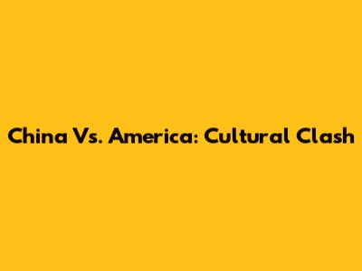 China Vs. America: Cultural Clash