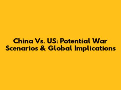 China Vs. US: Potential War Scenarios & Global Implications