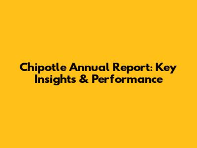 Chipotle Annual Report: Key Insights & Performance