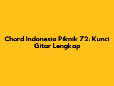 Chord Indonesia Piknik 72: Kunci Gitar Lengkap