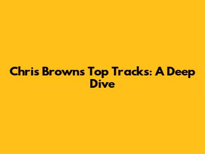 Chris Brown's Top Tracks: A Deep Dive