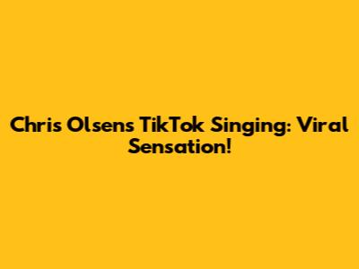 Chris Olsen's TikTok Singing: Viral Sensation!