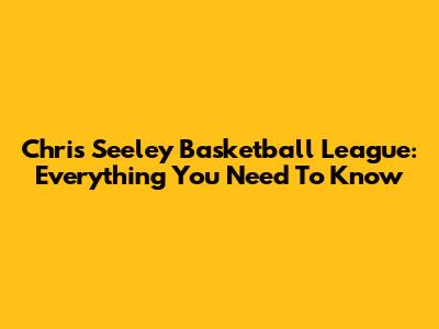 Chris Seeley Basketball League: Everything You Need To Know