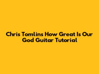 Chris Tomlin's 'How Great Is Our God' Guitar Tutorial