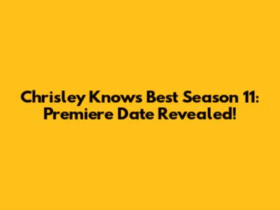 Chrisley Knows Best Season 11: Premiere Date Revealed!