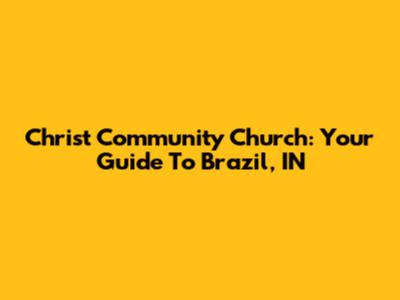 Christ Community Church: Your Guide To Brazil, IN