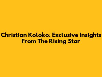 Christian Koloko: Exclusive Insights From The Rising Star
