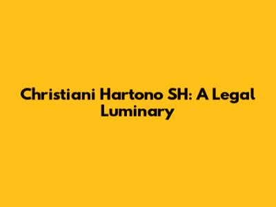 Christiani Hartono SH: A Legal Luminary