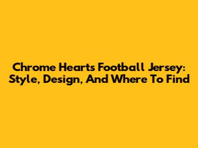 Chrome Hearts Football Jersey: Style, Design, And Where To Find