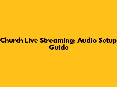 Church Live Streaming: Audio Setup Guide
