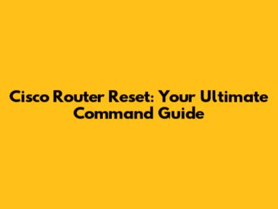 Cisco Router Reset: Your Ultimate Command Guide